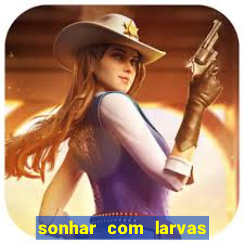 sonhar com larvas no jogo do bicho